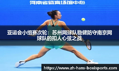 亚运会小组赛次轮：苏州网球队稳健防守南京网球队的扣人心弦之战