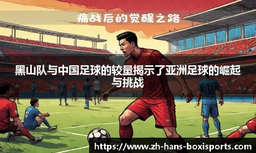 黑山队与中国足球的较量揭示了亚洲足球的崛起与挑战